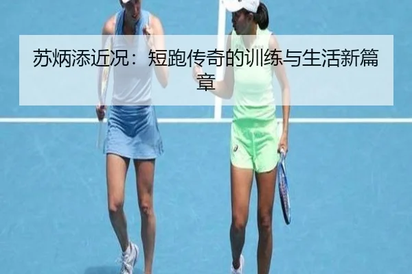 苏炳添近况：短跑传奇的训练与生活新篇章