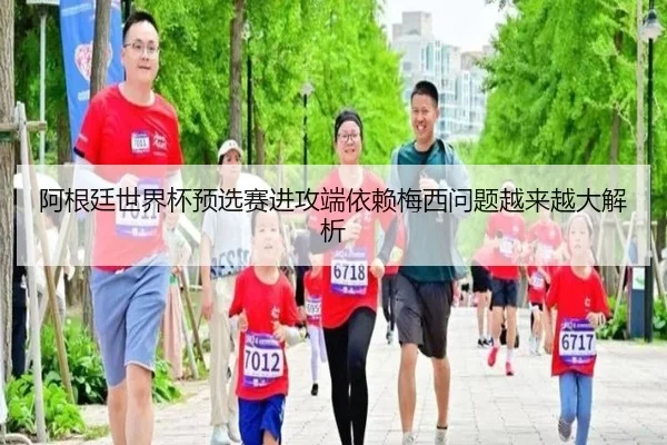 阿根廷世界杯预选赛进攻端依赖梅西问题越来越大解析